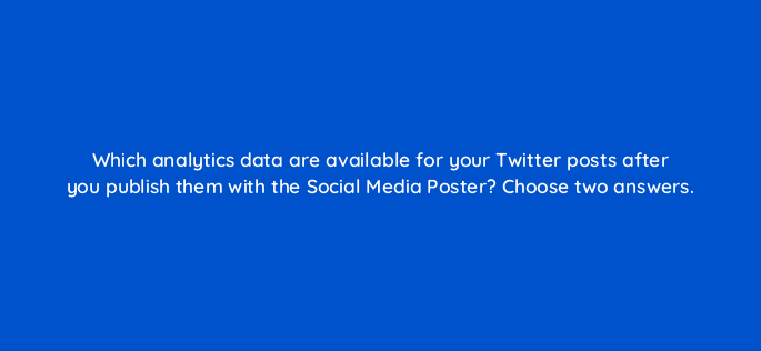 which analytics data are available for your twitter posts after you publish them with the social media poster choose two answers 729