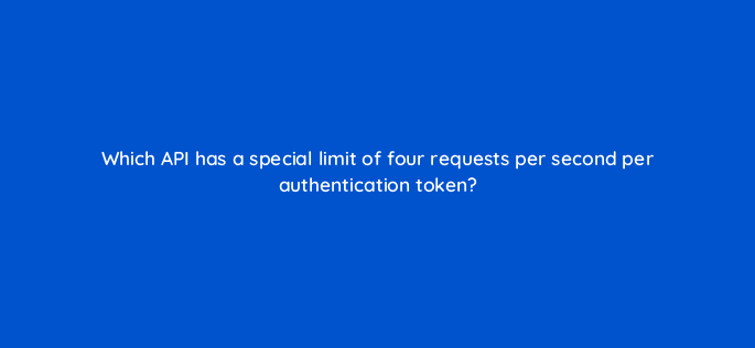 which api has a special limit of four requests per second per authentication token 127858 2