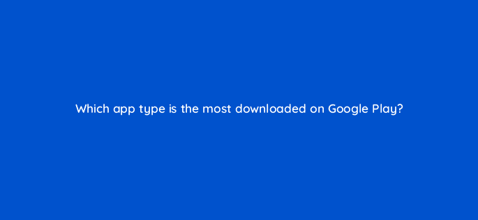 which app type is the most downloaded on google play 24486