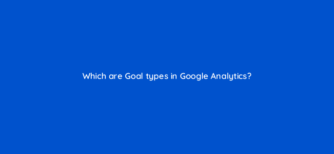 which are goal types in google analytics 7935