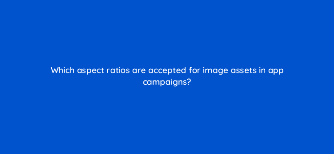 which aspect ratios are accepted for image assets in app campaigns 81104