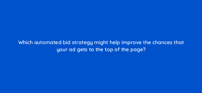which automated bid strategy might help improve the chances that your ad gets to the top of the page 1941