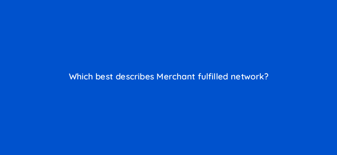 which best describes merchant fulfilled network 36018