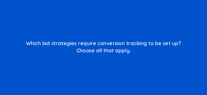 which bid strategies require conversion tracking to be set up choose all that apply 29691