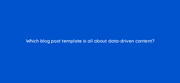 which blog post template is all about data driven content 98570