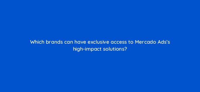 which brands can have exclusive access to mercado adss high impact solutions 126773 2
