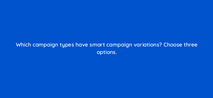 which campaign types have smart campaign variations choose three options 35009