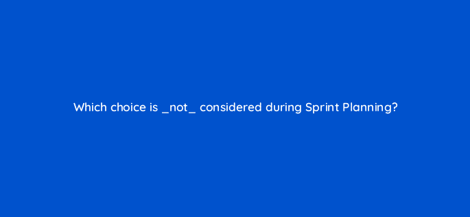 which choice is not considered during sprint planning 76615