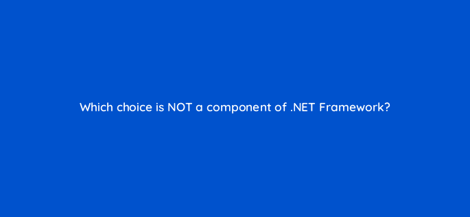 which choice is not a component of net framework 76479