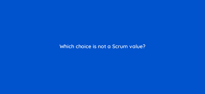 which choice is not a scrum value 76587