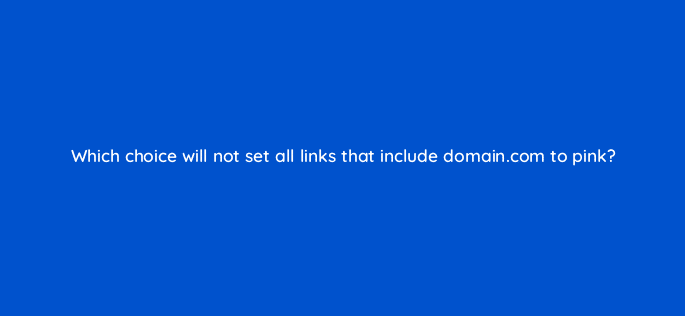 which choice will not set all links that include domain com to pink 77093