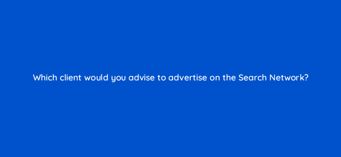 which client would you advise to advertise on the search network 96091