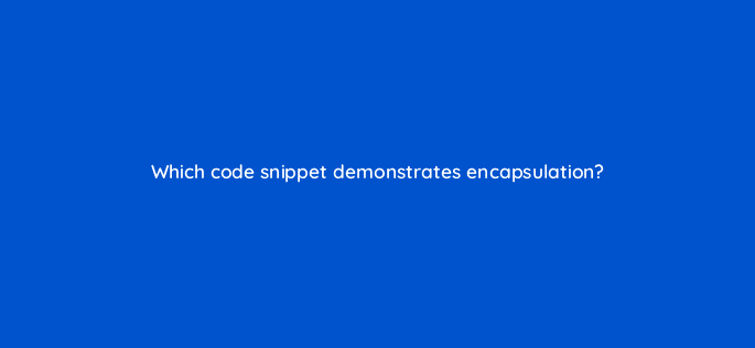 which code snippet demonstrates encapsulation 49045