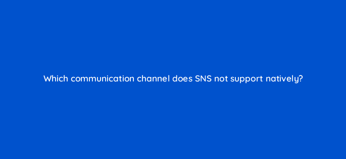 which communication channel does sns not support natively 48295