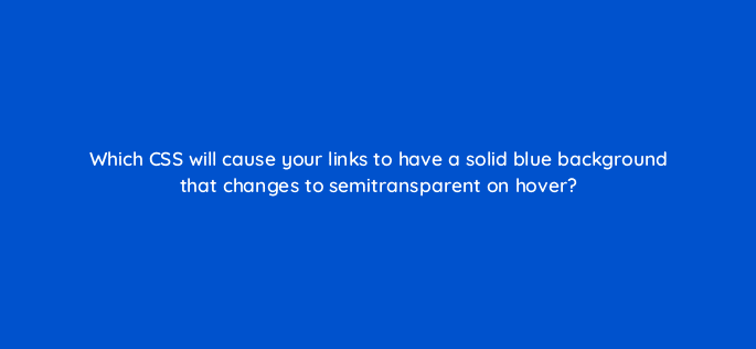 which css will cause your links to have a solid blue background that changes to semitransparent on hover 48538