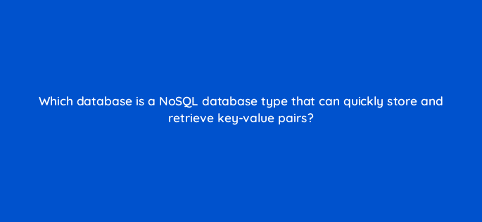 which database is a nosql database type that can quickly store and retrieve key value pairs 48269