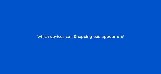 which devices can shopping ads appear on 2347