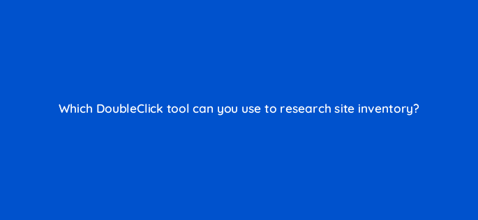 which doubleclick tool can you use to research site inventory 15814