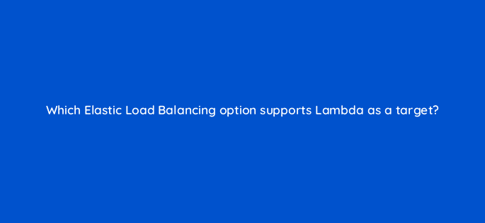 which elastic load balancing option supports lambda as a target 48275