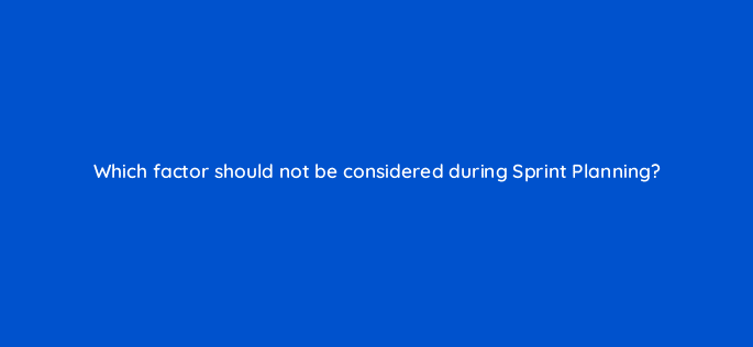 which factor should not be considered during sprint planning 76576