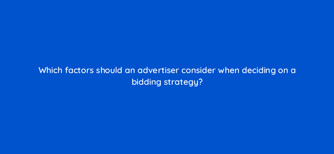 which factors should an advertiser consider when deciding on a bidding strategy 19269