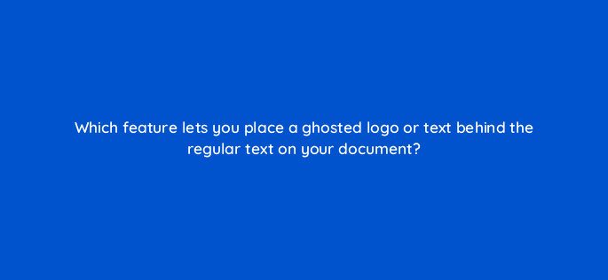 which feature lets you place a ghosted logo or text behind the regular text on your document 49057