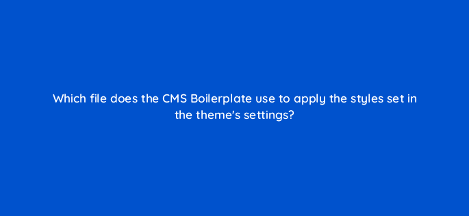 which file does the cms boilerplate use to apply the styles set in the themes settings 114445
