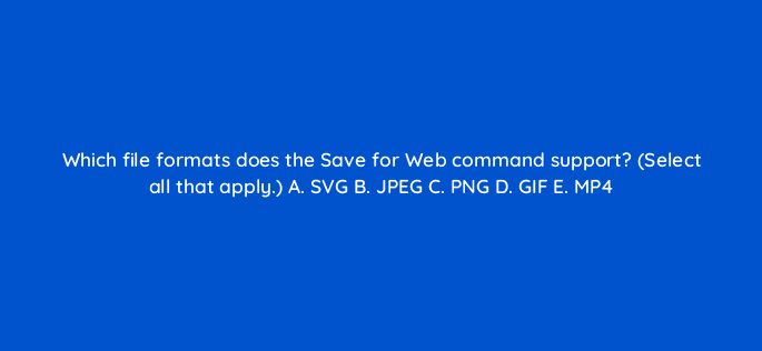 which file formats does the save for web command support select all that apply a svg b jpeg c png d gif e mp4 128475 2