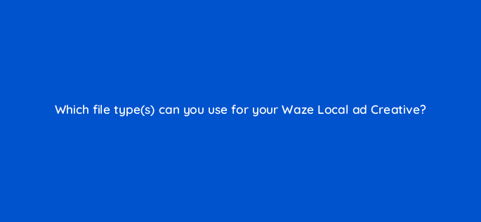 which file types can you use for your waze local ad creative 10578
