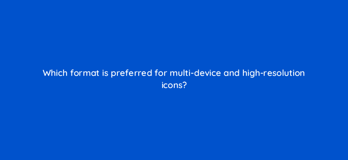 which format is preferred for multi device and high resolution icons 2838
