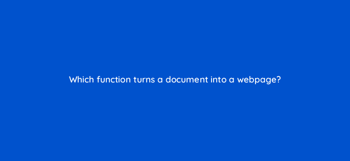 which function turns a document into a webpage 116963