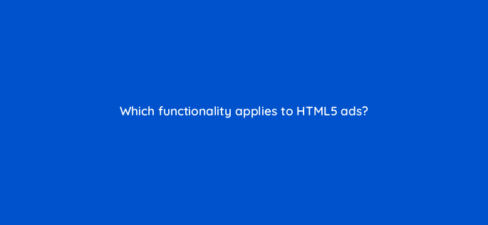 which functionality applies to html5 ads 1105