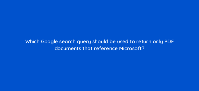 which google search query should be used to return only pdf documents that reference microsoft 48726