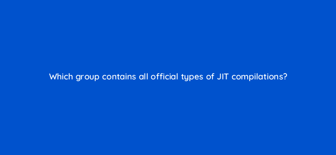 which group contains all official types of jit compilations 76433