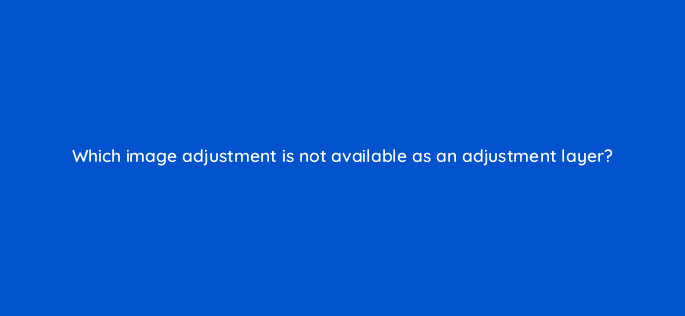 which image adjustment is not available as an adjustment layer 47917
