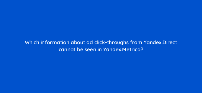 which information about ad click throughs from yandex direct cannot be seen in yandex metrica 11901