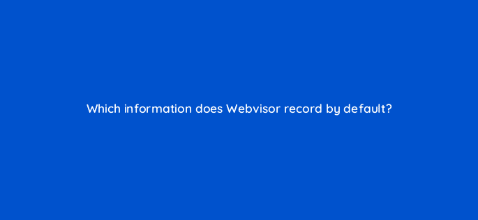 which information does webvisor record by default 95964
