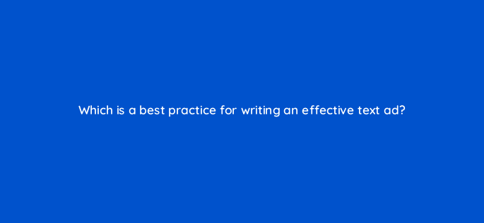 which is a best practice for writing an effective text ad 2166