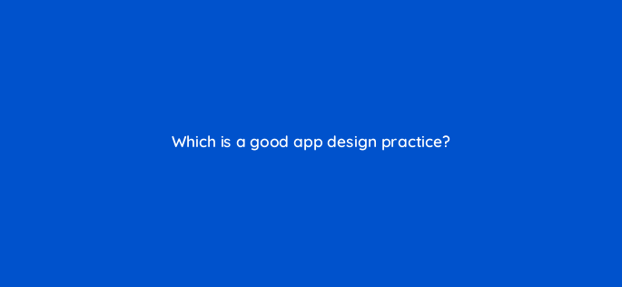 which is a good app design practice 1834