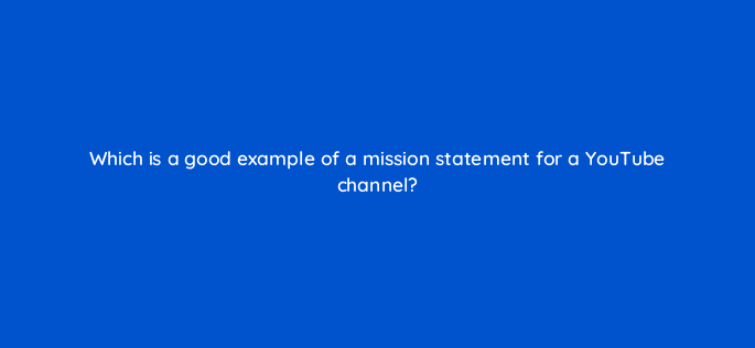 which is a good example of a mission statement for a youtube channel 9022