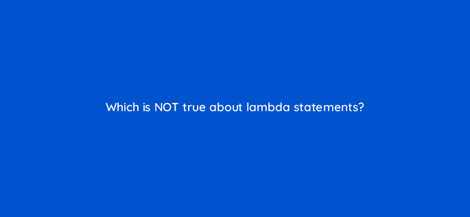 which is not true about lambda statements 76453