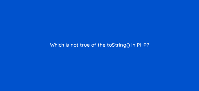 which is not true of the tostring in php 83730