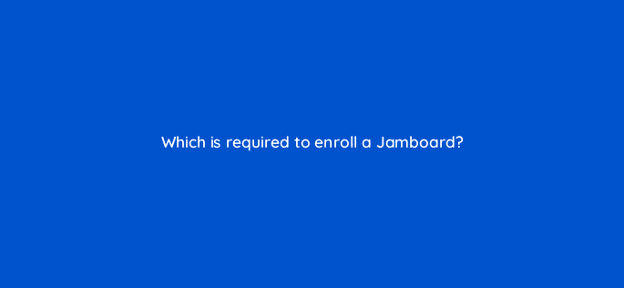 which is required to enroll a jamboard 10666