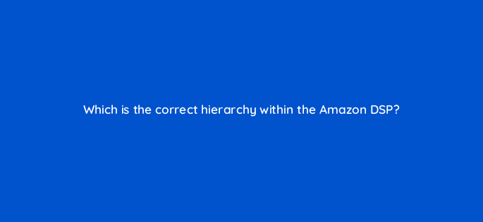 which is the correct hierarchy within the amazon dsp 43669