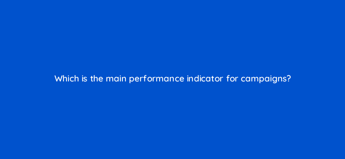 which is the main performance indicator for campaigns 126737 2