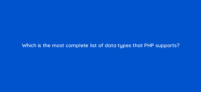 which is the most complete list of data types that php supports 83710