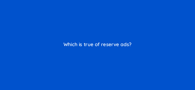 which is true of reserve ads 8497
