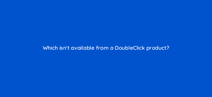 which isnt available from a doubleclick product 13472