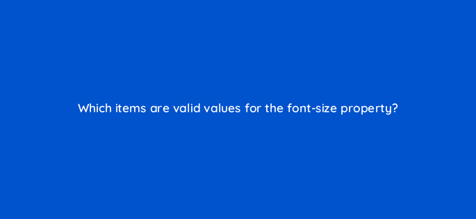 which items are valid values for the font size property 77097
