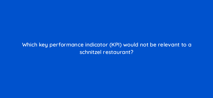 which key performance indicator kpi would not be relevant to a schnitzel restaurant 13429